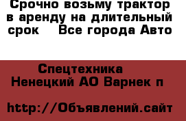 Срочно возьму трактор в аренду на длительный срок. - Все города Авто » Спецтехника   . Ненецкий АО,Варнек п.